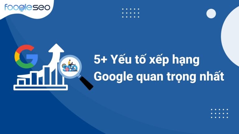 5+ yếu tố xếp hạng google quan trọng nhất