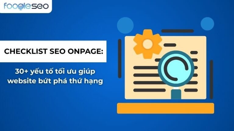 Checklist SEO Onpage 2025: Hướng Dẫn Tối Ưu 30+ Yếu Tố Giúp Website Bứt Phá Thứ Hạng