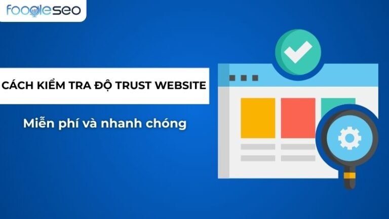 Cách kiểm tra độ trust website miễn phí và nhanh chóng