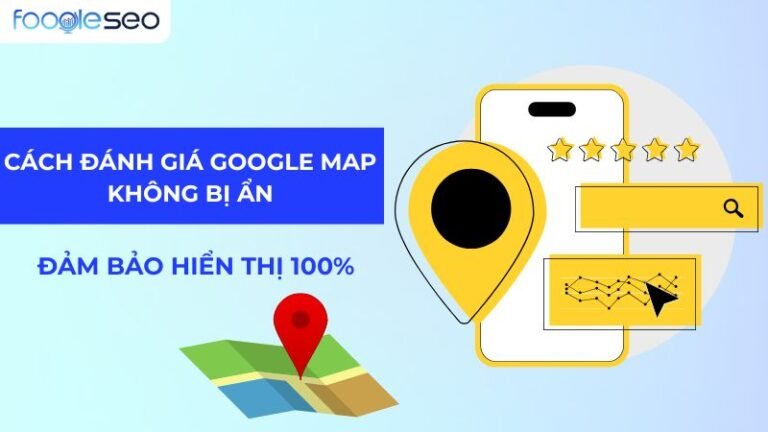 Hướng dẫn chi tiết cách đánh giá Google Map không bị ẩn, đảm bảo hiển thị 100%