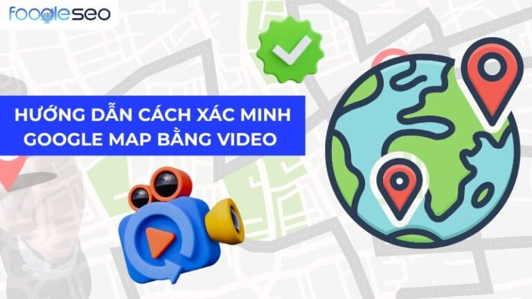 Hướng dẫn cách xác minh Google Map bằng video duyệt 100%
