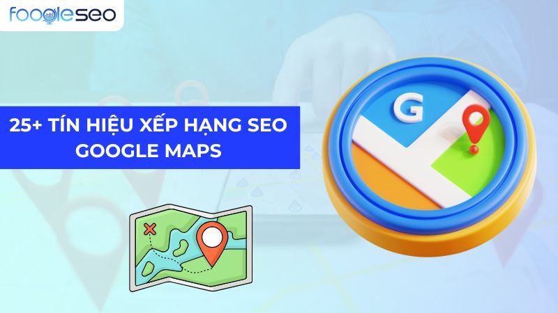 25+ Tín Hiệu Xếp Hạng SEO Google Maps Giúp Bạn Dẫn Đầu
