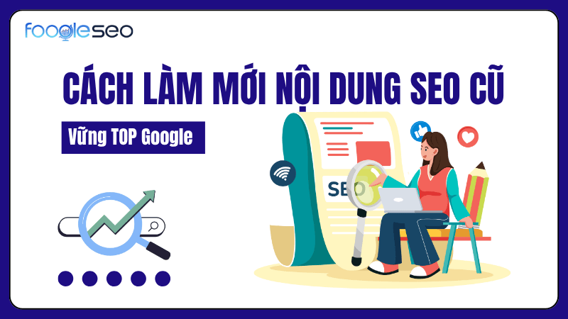 Cách làm mới nội dung SEO cũ giữ vững vị trí trên TOP Google