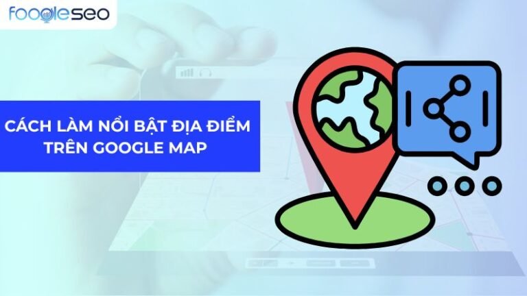 Cách Làm Nổi Bật Địa Điểm Trên Google Map Đơn Giản